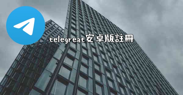 telegreat安卓版註冊