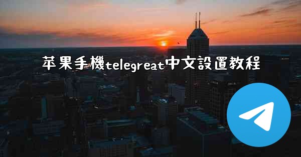 苹果手機telegreat中文設置教程