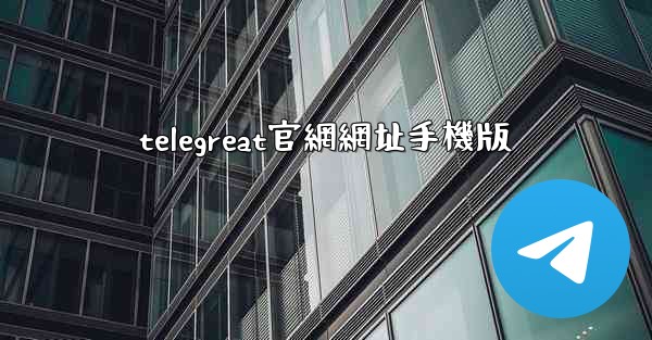 telegreat官網網址手機版
