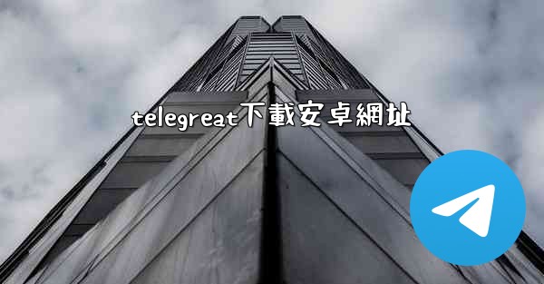 telegreat下載安卓網址