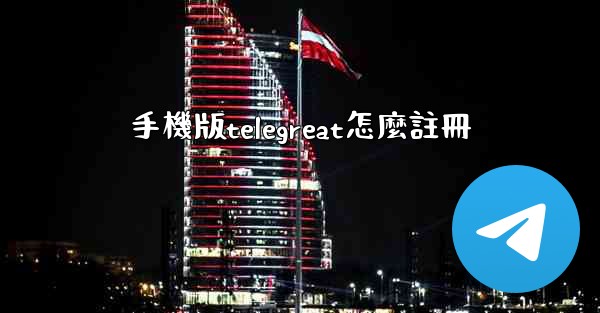 手機版telegreat怎麼註冊
