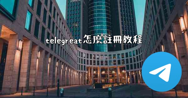 <b>telegreat怎麼註冊教程</b>