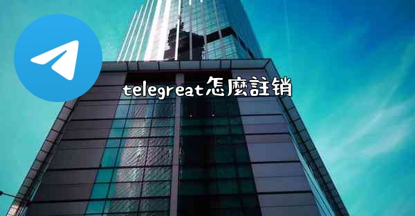 telegreat怎麼註销