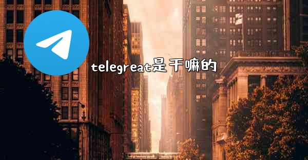telegreat是干嘛的