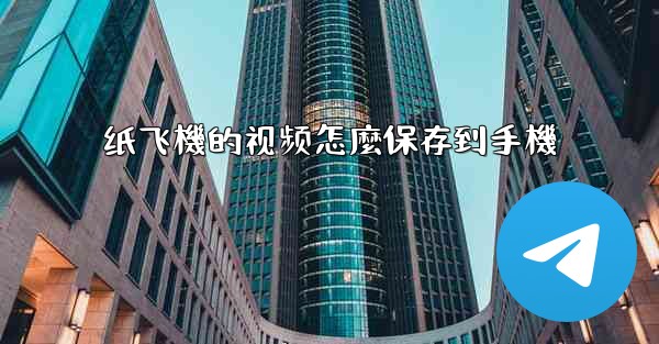 纸飞機的视频怎麼保存到手機