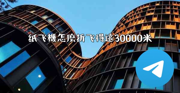 纸飞機怎麼折飞得遠30000米