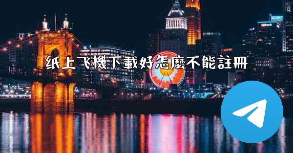 纸上飞機下載好怎麼不能註冊