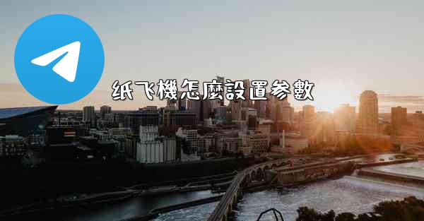 <b>纸飞機怎麼設置参數</b>