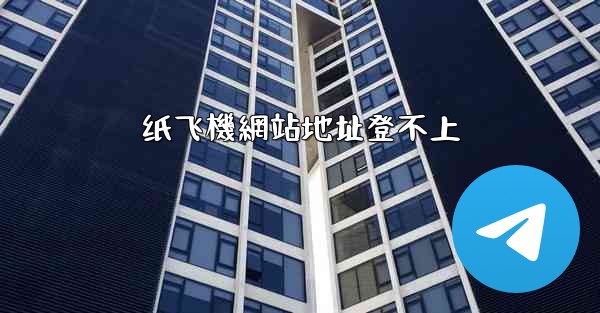 纸飞機網站地址登不上