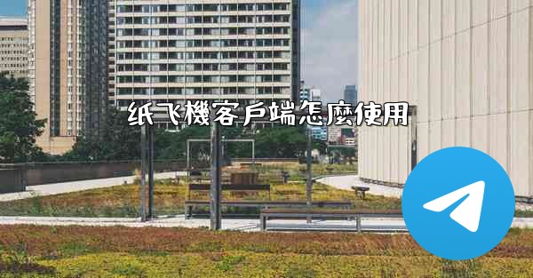 纸飞機客戶端怎麼使用