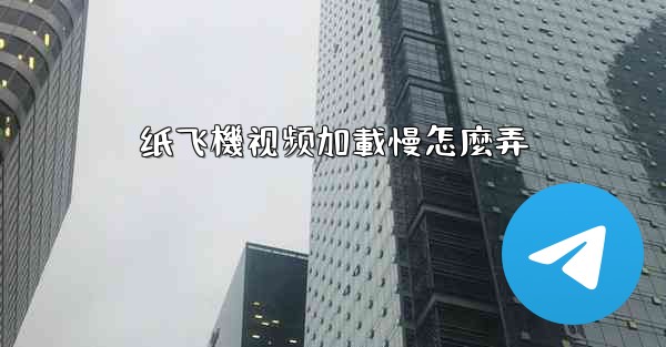 纸飞機视频加載慢怎麼弄