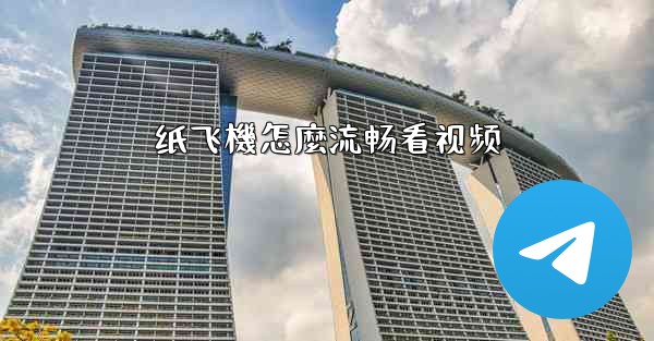 纸飞機怎麼流畅看视频