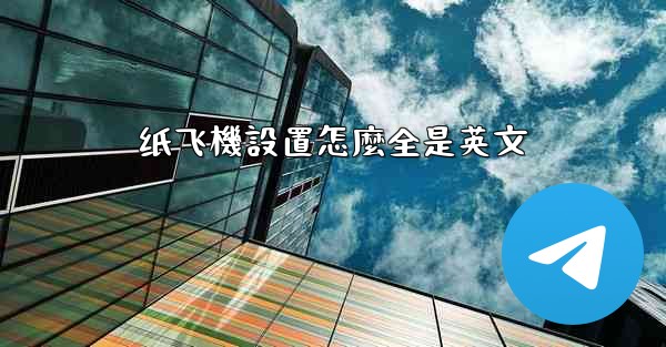 <b>纸飞機設置怎麼全是英文</b>