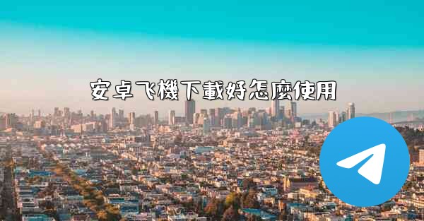 <b>安卓飞機下載好怎麼使用</b>