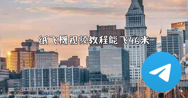 纸飞機视频教程能飞46米
