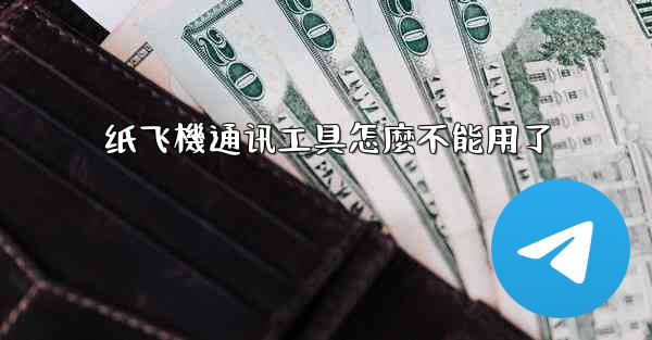 纸飞機通讯工具怎麼不能用了