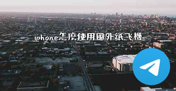 iphone怎麼使用國外纸飞機