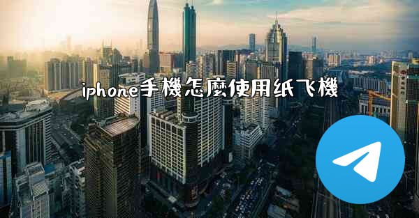 <b>iphone手機怎麼使用纸飞機</b>