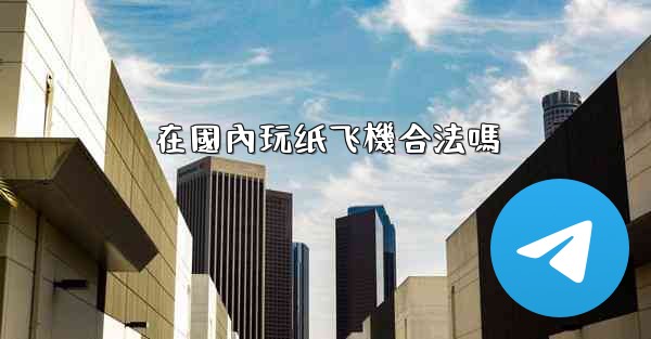 在國內玩纸飞機合法嗎