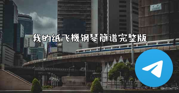 <b>我的纸飞機钢琴簡谱完整版</b>