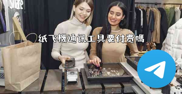 纸飞機通讯工具要付费嗎
