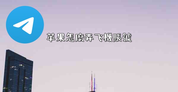 <b>苹果怎麼弄飞機賬號</b>