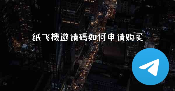 纸飞機邀请碼如何申请购买