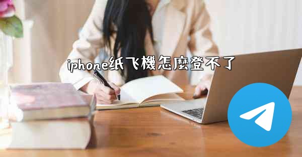 <b>iphone纸飞機怎麼登不了</b>