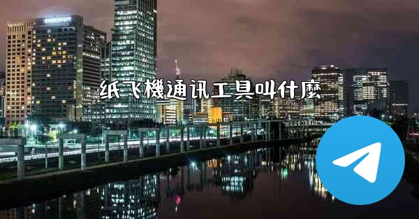 <b>纸飞機通讯工具叫什麼</b>