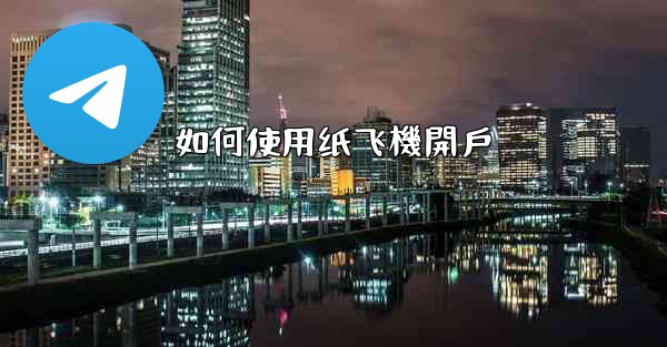 <b>如何使用纸飞機開戶</b>