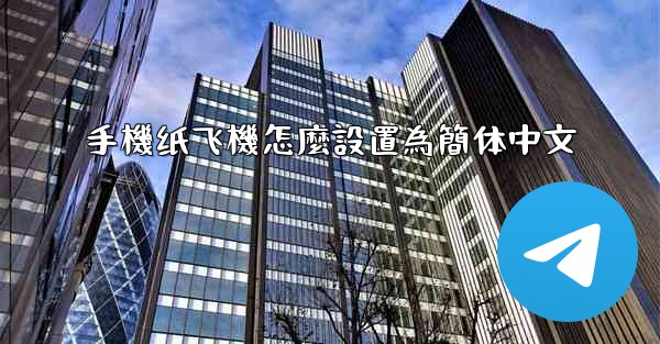 <b>手機纸飞機怎麼設置為簡体中文</b>