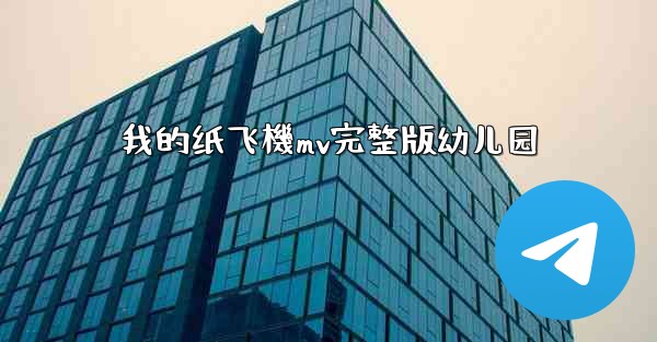 <b>我的纸飞機mv完整版幼儿园</b>