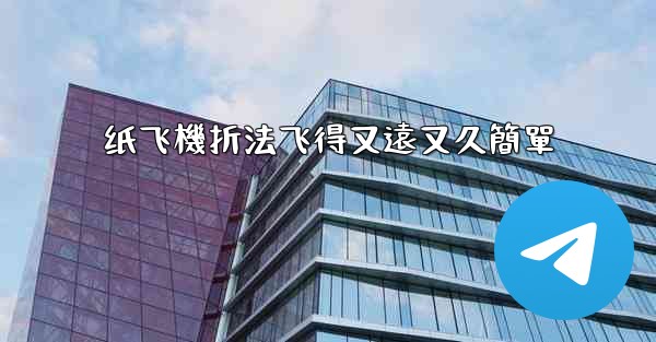 纸飞機折法飞得又遠又久簡單