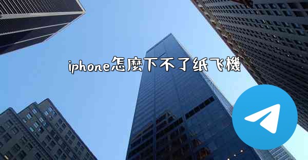 iphone怎麼下不了纸飞機