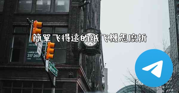 簡單飞得遠的纸飞機怎麼折