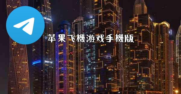 <b>苹果飞機游戏手機版</b>