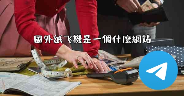 國外纸飞機是一個什麼網站