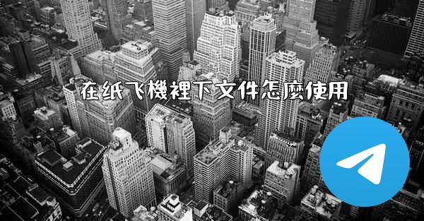 在纸飞機裡下文件怎麼使用