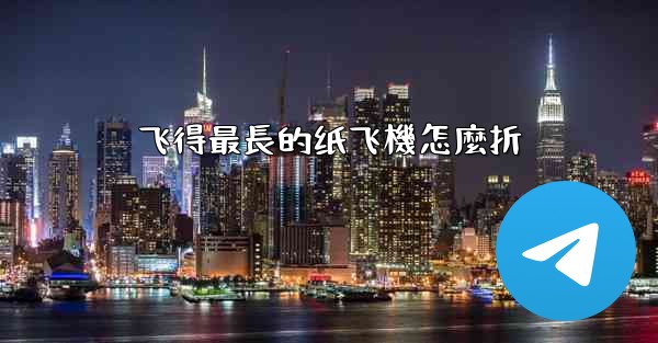 飞得最長的纸飞機怎麼折