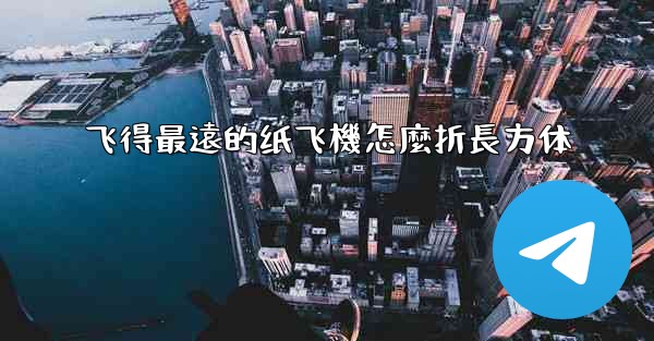 飞得最遠的纸飞機怎麼折長方体