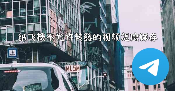 纸飞機不允许转發的视频怎麼保存