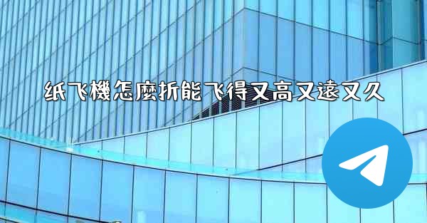 纸飞機怎麼折能飞得又高又遠又久