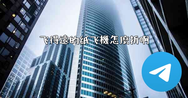 飞得遠的纸飞機怎麼折啊