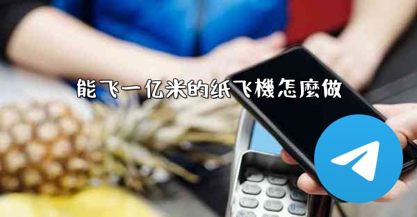 能飞一亿米的纸飞機怎麼做