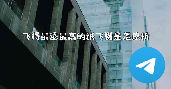 飞得最遠最高的纸飞機是怎麼折