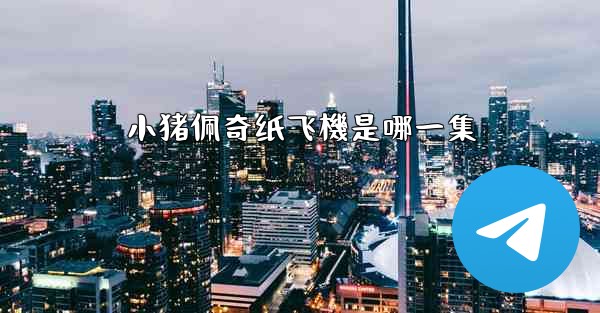 小猪佩奇纸飞機是哪一集