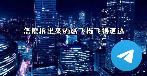 怎麼折出來的纸飞機飞得更遠