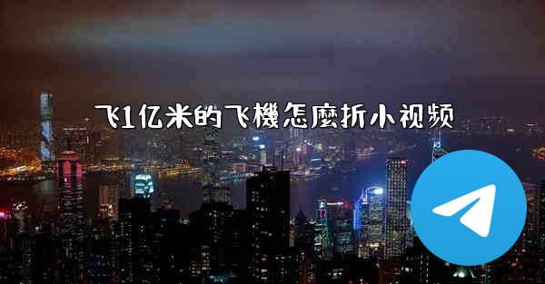 飞1亿米的飞機怎麼折小视频