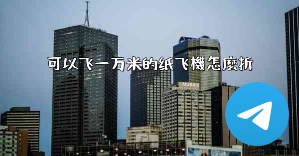 可以飞一万米的纸飞機怎麼折