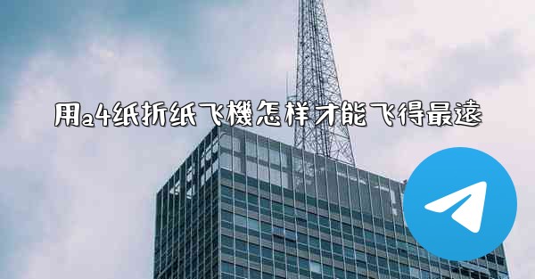 用a4纸折纸飞機怎样才能飞得最遠